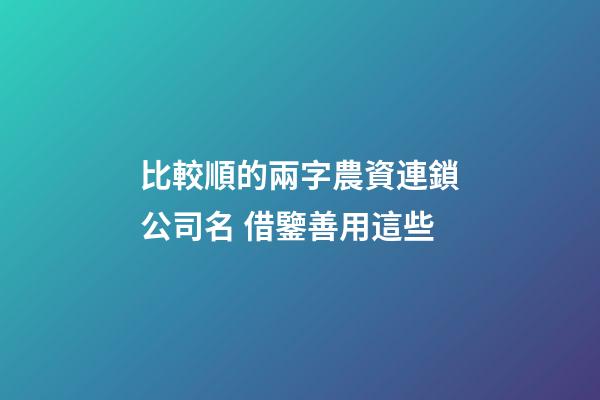 比較順的兩字農資連鎖公司名 借鑒善用這些-第1張-公司起名-玄機派